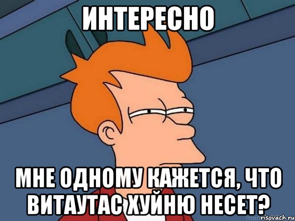 интересно мне одному кажется, что витаутас хуйню несет?, Мем  Фрай (мне кажется или)