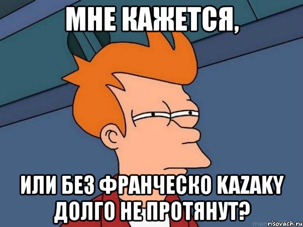 мне кажется, или без франческо kazaky долго не протянут?, Мем  Фрай (мне кажется или)