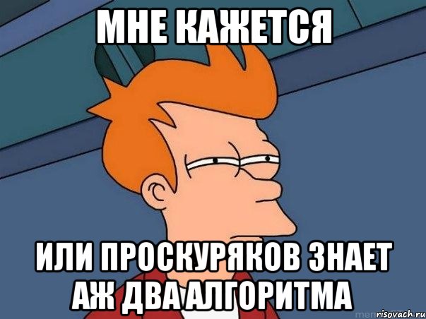 мне кажется или проскуряков знает аж два алгоритма, Мем  Фрай (мне кажется или)