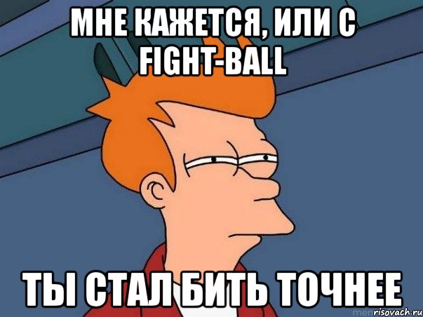 мне кажется, или с fight-ball ты стал бить точнее, Мем  Фрай (мне кажется или)