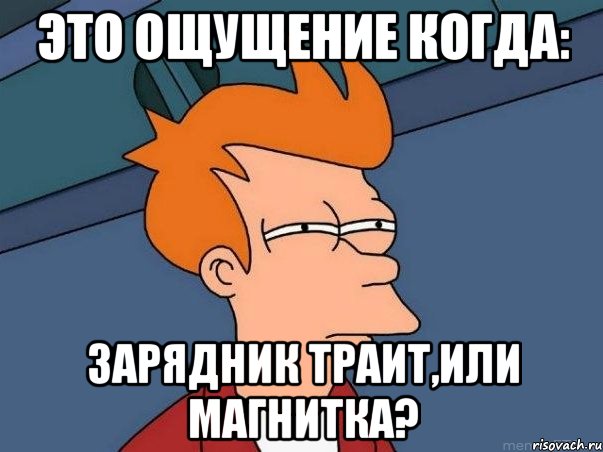 это ощущение когда: зарядник траит,или магнитка?, Мем  Фрай (мне кажется или)