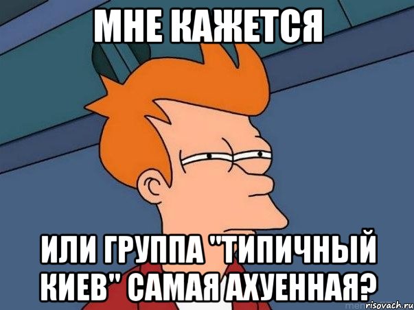 мне кажется или группа "типичный киев" самая ахуенная?, Мем  Фрай (мне кажется или)