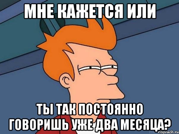 мне кажется или ты так постоянно говоришь уже два месяца?, Мем  Фрай (мне кажется или)