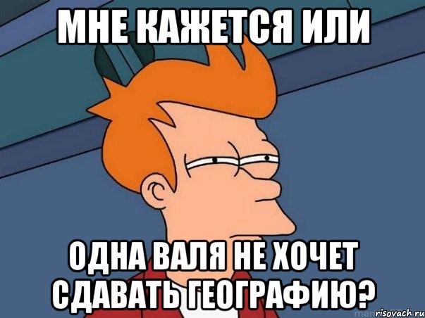 мне кажется или одна валя не хочет сдавать географию?, Мем  Фрай (мне кажется или)