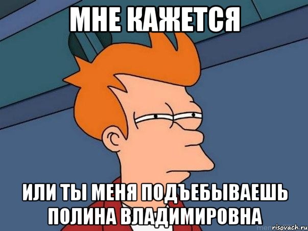 мне кажется или ты меня подъебываешь полина владимировна, Мем  Фрай (мне кажется или)