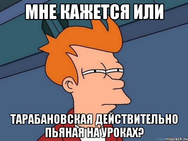 мне кажется или тарабановская действительно пьяная на уроках?, Мем  Фрай (мне кажется или)