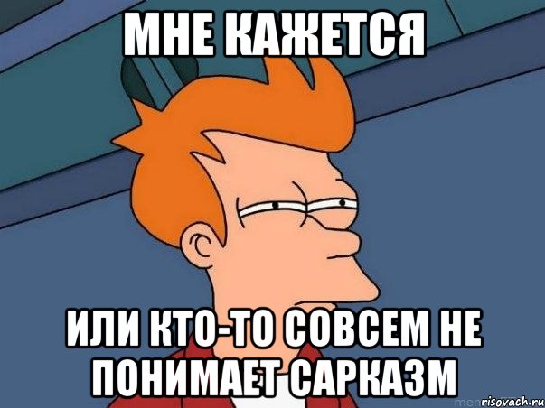 мне кажется или кто-то совсем не понимает сарказм, Мем  Фрай (мне кажется или)