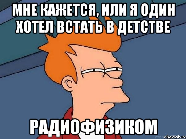 мне кажется, или я один хотел встать в детстве радиофизиком, Мем  Фрай (мне кажется или)