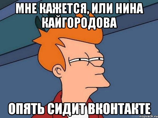 мне кажется, или нина кайгородова опять сидит вконтакте, Мем  Фрай (мне кажется или)