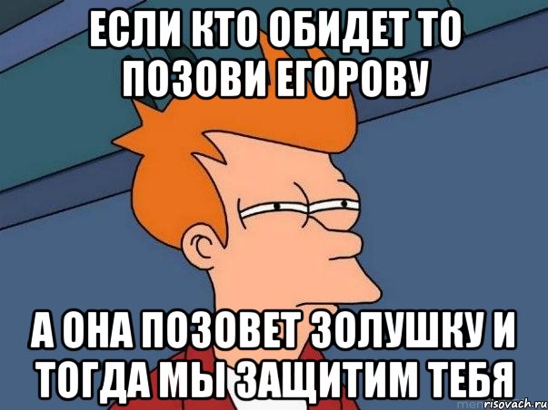 если кто обидет то позови егорову а она позовет золушку и тогда мы защитим тебя, Мем  Фрай (мне кажется или)