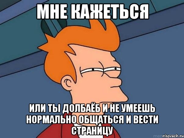 мне кажеться или ты долбаёб и не умеешь нормально общаться и вести страницу, Мем  Фрай (мне кажется или)