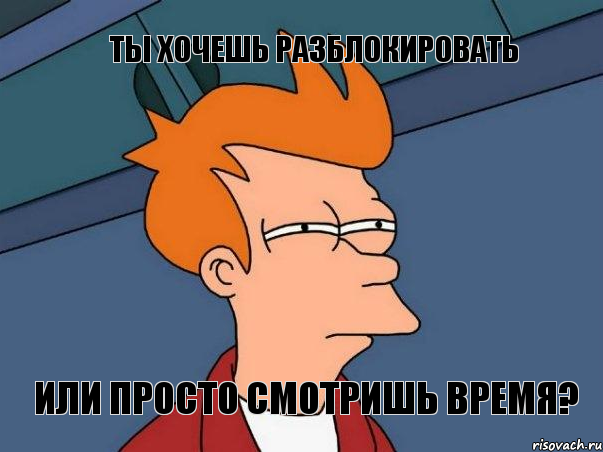 Ты хочешь разблокировать или просто смотришь время?, Мем  Фрай (мне кажется или)