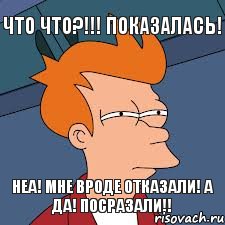 что что?!!! Показалась! Неа! мне вроде отказали! А да! Посразали!!, Мем  Фрай (мне кажется или)