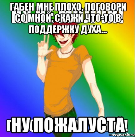 габен мне плохо, поговори со мной, скажи что-то в поддержку духа... ну пожалуста, Мем Гексли