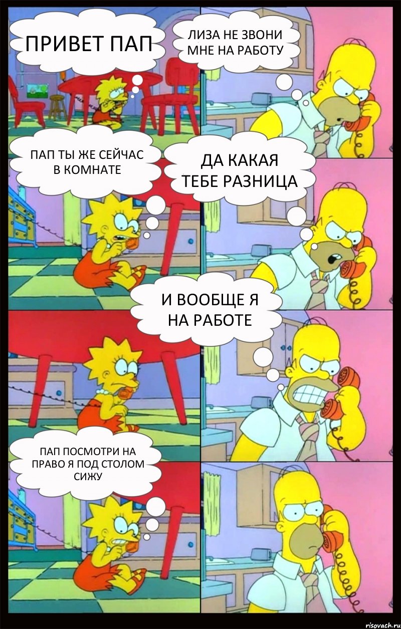 ПРИВЕТ ПАП ЛИЗА НЕ ЗВОНИ МНЕ НА РАБОТУ ПАП ТЫ ЖЕ СЕЙЧАС В КОМНАТЕ ДА КАКАЯ ТЕБЕ РАЗНИЦА И ВООБЩЕ Я НА РАБОТЕ ПАП ПОСМОТРИ НА ПРАВО Я ПОД СТОЛОМ СИЖУ, Комикс Гомер и Лиза