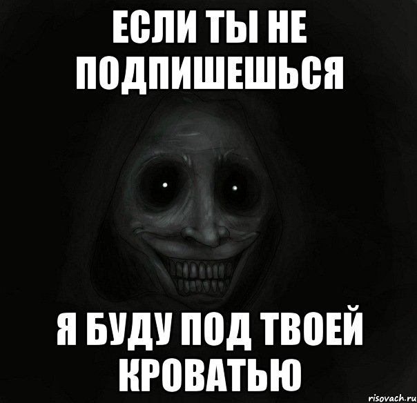 если ты не подпишешься я буду под твоей кроватью, Мем Ночной гость