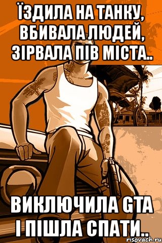 їздила на танку, вбивала людей, зірвала пів міста.. виключила gta і пішла спати.., Мем GTA