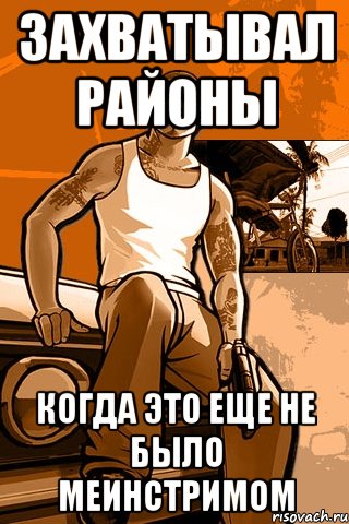 захватывал районы когда это еще не было меинстримом, Мем GTA