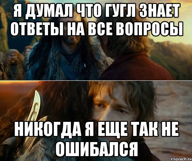 я думал что гугл знает ответы на все вопросы никогда я еще так не ошибался