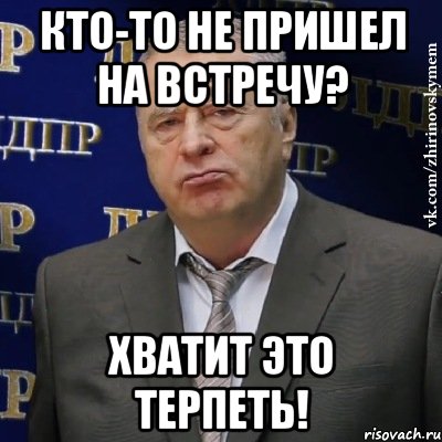 кто-то не пришел на встречу? хватит это терпеть!, Мем Хватит это терпеть (Жириновский)