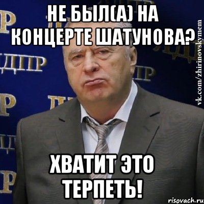 не был(а) на концерте шатунова? хватит это терпеть!, Мем Хватит это терпеть (Жириновский)