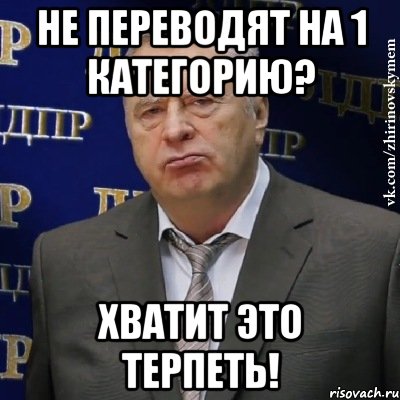 не переводят на 1 категорию? хватит это терпеть!, Мем Хватит это терпеть (Жириновский)