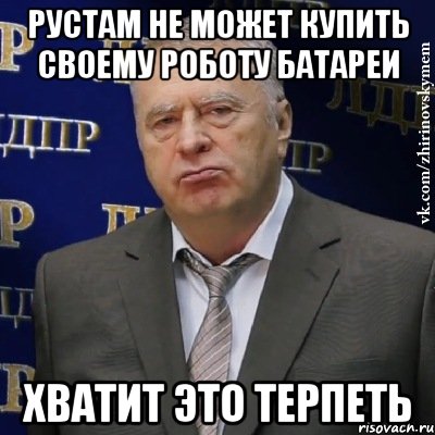 рустам не может купить своему роботу батареи хватит это терпеть, Мем Хватит это терпеть (Жириновский)