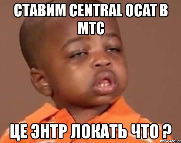 ставим central ocat в мтс це энтр локать что ?, Мем  Какой пацан (негритенок)