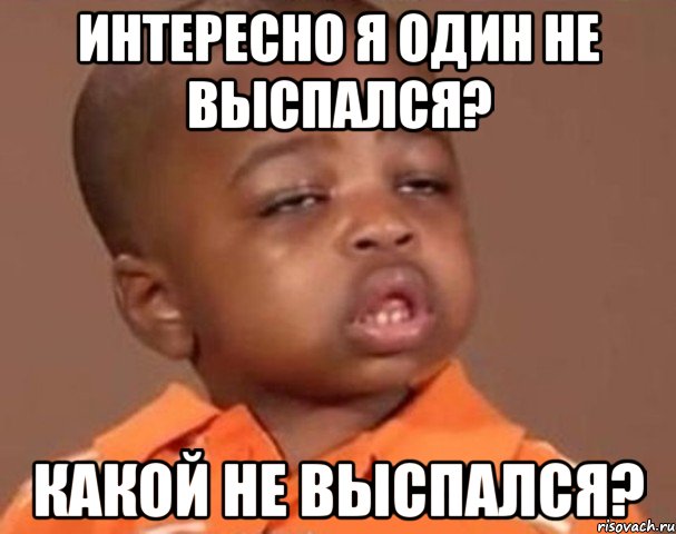 интересно я один не выспался? какой не выспался?, Мем  Какой пацан (негритенок)