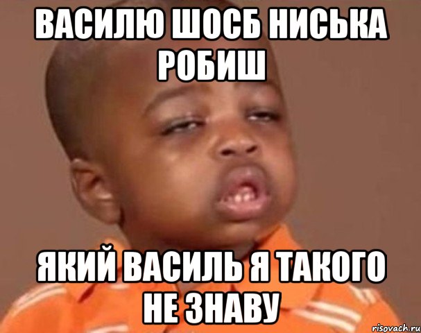 василю шосб ниська робиш який василь я такого не знаву, Мем  Какой пацан (негритенок)