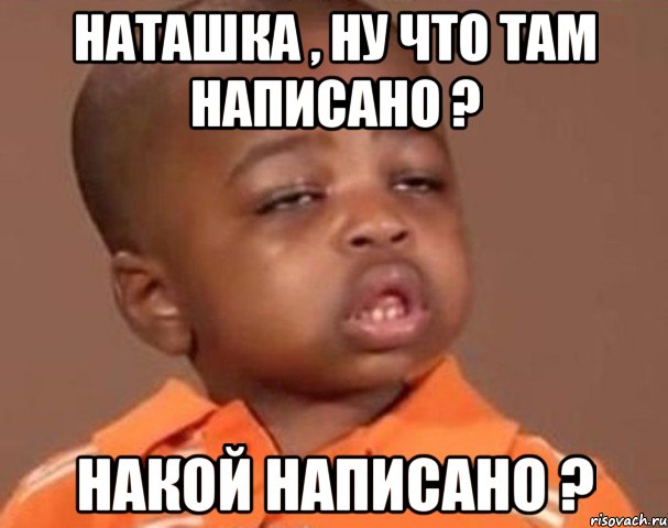 наташка , ну что там написано ? накой написано ?, Мем  Какой пацан (негритенок)