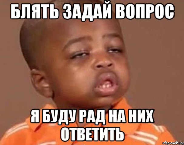 блять задай вопрос я буду рад на них ответить, Мем  Какой пацан (негритенок)