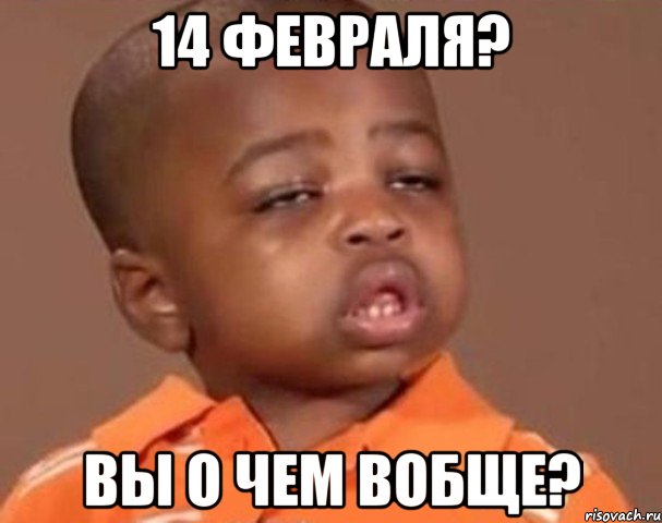 14 февраля? вы о чем вобще?, Мем  Какой пацан (негритенок)