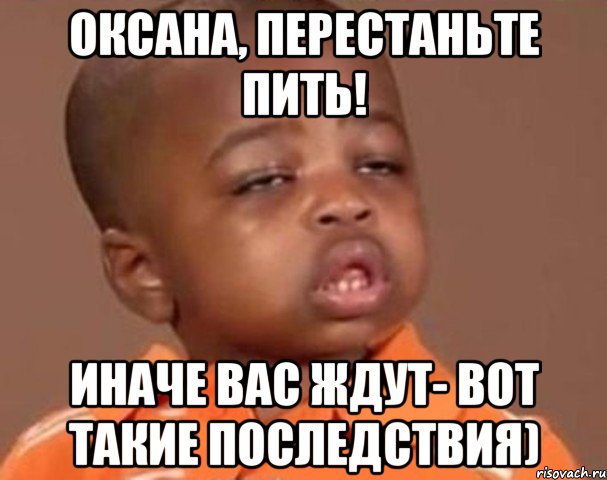 оксана, перестаньте пить! иначе вас ждут- вот такие последствия), Мем  Какой пацан (негритенок)