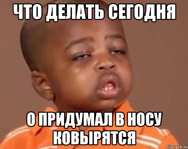 что делать сегодня о придумал в носу ковырятся, Мем  Какой пацан (негритенок)