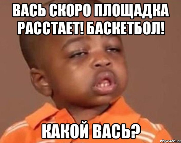 вась скоро площадка расстает! баскетбол! какой вась?, Мем  Какой пацан (негритенок)