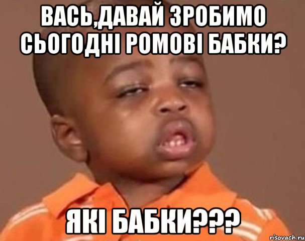 вась,давай зробимо сьогодні ромові бабки? які бабки???, Мем  Какой пацан (негритенок)