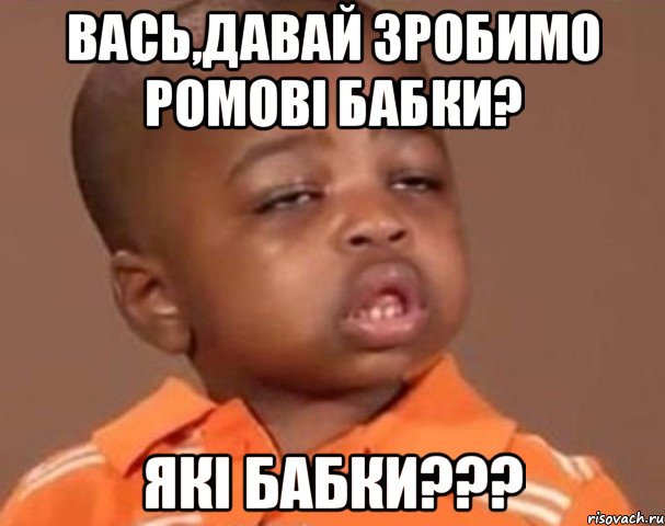 вась,давай зробимо ромові бабки? які бабки???, Мем  Какой пацан (негритенок)