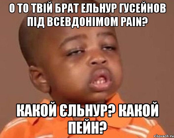 о то твій брат ельнур гусейнов під всевдонімом pain? какой єльнур? какой пейн?, Мем  Какой пацан (негритенок)