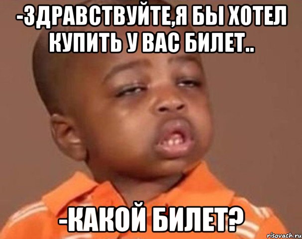 -здравствуйте,я бы хотел купить у вас билет.. -какой билет?, Мем  Какой пацан (негритенок)