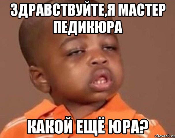 здравствуйте,я мастер педикюра какой ещё юра?, Мем  Какой пацан (негритенок)