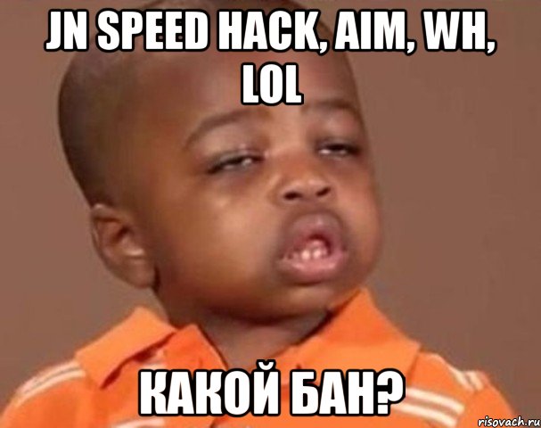 jn speed hack, aim, wh, lol какой бан?, Мем  Какой пацан (негритенок)
