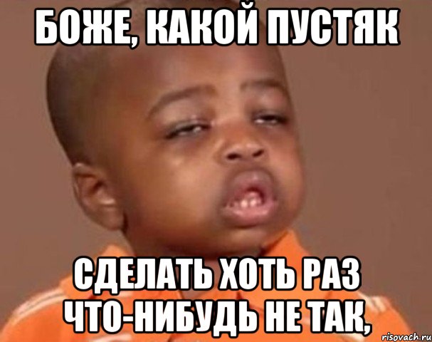 боже, какой пустяк сделать хоть раз что-нибудь не так,, Мем  Какой пацан (негритенок)