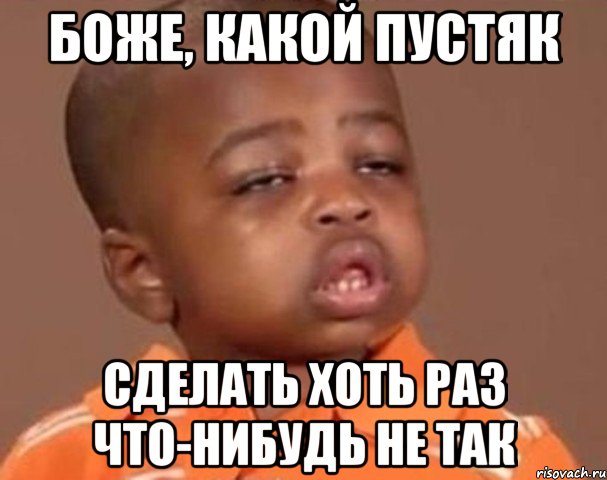 боже, какой пустяк сделать хоть раз что-нибудь не так, Мем  Какой пацан (негритенок)