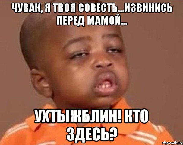 чувак, я твоя совесть...извинись перед мамой... ухтыжблин! кто здесь?, Мем  Какой пацан (негритенок)