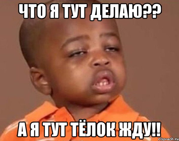 что я тут делаю?? а я тут тёлок жду!!, Мем  Какой пацан (негритенок)