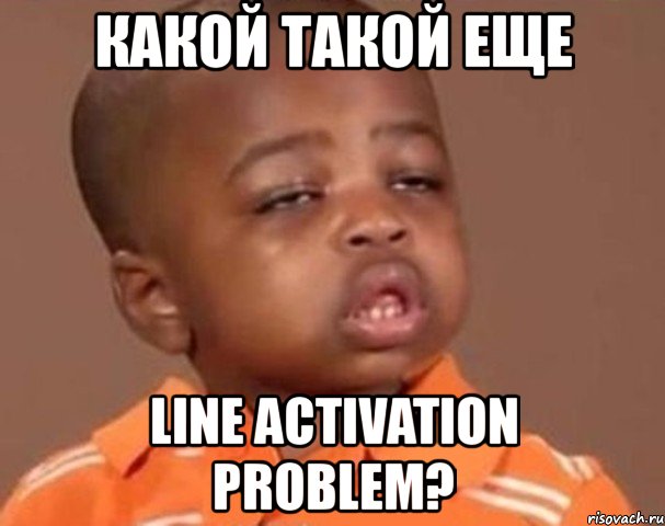 какой такой еще line activation problem?, Мем  Какой пацан (негритенок)