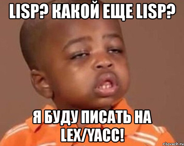 lisp? какой еще lisp? я буду писать на lex/yacc!, Мем  Какой пацан (негритенок)