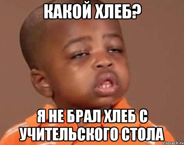 какой хлеб? я не брал хлеб с учительского стола, Мем  Какой пацан (негритенок)