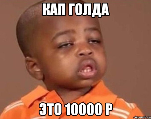 кап голда это 10000 р, Мем  Какой пацан (негритенок)